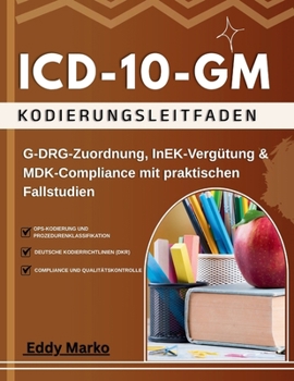 ICD-10-GM Kodierungsleitfaden: G-DRG-Zuordnung, InEK-Vergütung & MDK-Compliance mit praktischen Fallstudien (German Edition)