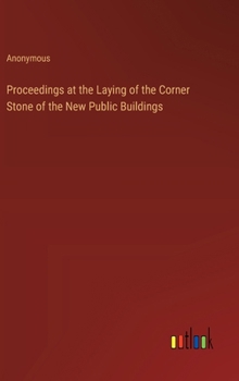 Proceedings at the Laying of the Corner Stone of the New Public Buildings