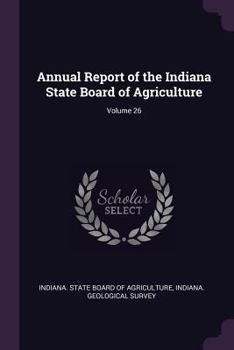 Annual Report of the Indiana State Board of Agriculture, Volume 26