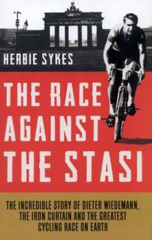 The Race Against the Stasi: The Incredible Story of Dieter Wiedemann, the Iron Curtain and the Greatest Cycling Race on Earth
