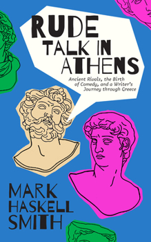 Hardcover Rude Talk in Athens: Ancient Rivals, the Birth of Comedy, and a Writer's Journey Through Greece Book