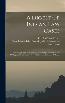 Hardcover A Digest Of Indian Law Cases: Containing High Court Reports, And Privy Council Reports Of Appeals From India, 1904[-1906] With An Index Of Cases Book