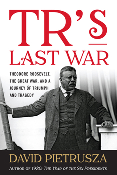 Hardcover TR's Last War: Theodore Roosevelt, the Great War, and a Journey of Triumph and Tragedy Book