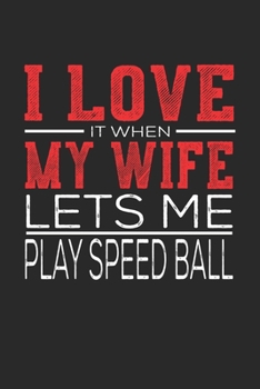 I Love It When My Wife Lets Me Play Speed Ball: Notebook, Sketch Book, Diary and Journal with 120 dot grid pages 6x9 Funny Gift for Speed Ball Fans and Coaches