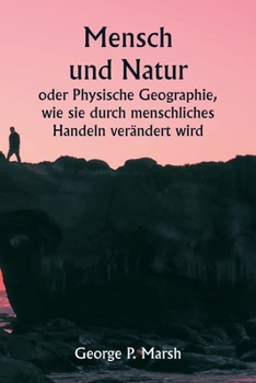 Paperback Mensch und Natur oder Physische Geographie, wie sie durch menschliches Handeln verändert wird [German] Book