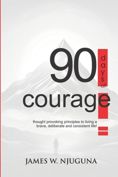 90 Days Of Courage: Daily Principles for Living a Bold, Deliberate, and Purpose-Driven Life