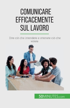 Paperback Comunicare efficacemente sul lavoro: Dite ciò che intendete e ottenete ciò che volete [Italian] Book