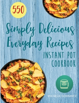 Paperback Instant Pot Cookbook: 550 Simply Delicious Everyday Recipes for Your Instant Pot Pressure Cooker (Beginners and Advanced Users) Book