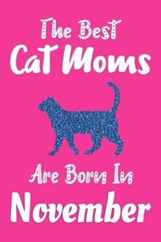 The Best Cat Moms Are Born In November Journal: Cat Lovers Gifts for Women, Funny Cat Mom Notebook, Birthday Gift for Cat Moms