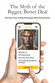 Paperback The Myth of the Bigger, Better Deal: One Guy's View on Why Dating Apps Make Dating Harder Book