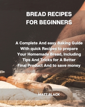 Paperback Bread Recipes for Beginners: A Complete and Easy Baking Guide with Quick Recipes to Prepare Your Homemade Bread, Including Tips and Tricks for a Be Book