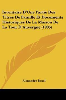 Paperback Inventaire D'Une Partie Des Titres De Famille Et Documents Historiques De La Maison De La Tour D'Auvergne (1905) [French] Book