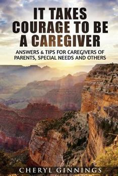 Paperback It Takes Courage To Be A Caregiver: Answers & Tips for Caregivers of Parents, Special Needs and Others Book