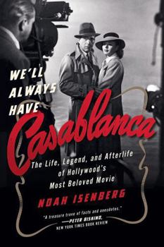 We'll Always Have Casablanca: The Life, Legend, and Afterlife of Hollywood's Most Beloved Movie