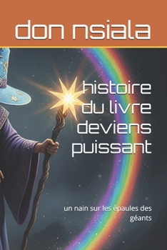histoire du livre deviens puissant: un nain sur les épaules des géants (French Edition)