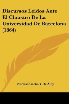 Paperback Discursos Leidos Ante El Claustro De La Universidad De Barcelona (1864) [Spanish] Book