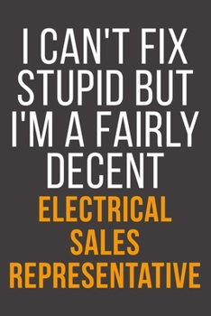 I Can't Fix Stupid But I'm A Fairly Decent Electrical Sales Representative: Funny Blank Lined Notebook For Coworker, Boss & Friend