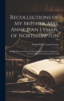 Hardcover Recollections of my Mother, Mrs. Anne Jean Lyman, of Northampton: Being a Picture of Domestic and Social Life in New England in the First Half of the Book