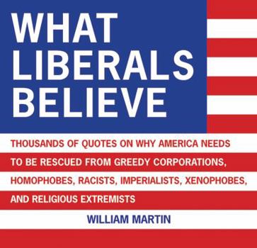 Paperback What Liberals Believe: Thousands of Quotes on Why America Needs to Be Rescued from Greedy Corporations, Homophobes, Racists, Imperialists, Xe Book