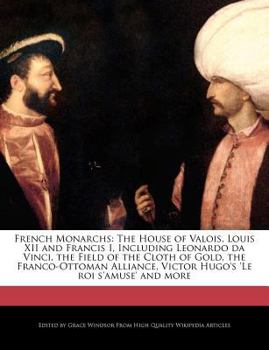 Paperback French Monarchs: The House of Valois, Louis XII and Francis I, Including Leonardo Da Vinci, the Field of the Cloth of Gold, the Franco- Book