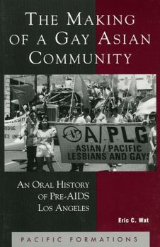 Paperback The Making of a Gay Asian Community: An Oral History of Pre-AIDS Los Angeles (Pacific Formations: Global Relations in Asian and Pacific Perspectives) Book