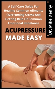 Paperback Acupressure Made Easy: A Self Care Guide For Healing Common Ailment Overcoming Stress And Getting Reid Of Common Emotional Imbalances Book