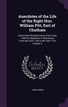 Anecdotes of the Life of the Right Hon. William Pitt, Earl of Chatham: And of the Principal Events of His Time: With His Speeches in Parliament, from the Year 1736 to the Year 1778 Volume 3