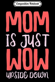 Composition Notebook: Womens Mothers Day Gift Mom is Just Wow Upside Down  Journal/Notebook Blank Lined Ruled 6x9 100 Pages