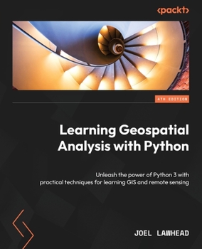 Paperback Learning Geospatial Analysis with Python - Fourth Edition: Unleash the power of Python 3 with practical techniques for learning GIS and remote sensing Book