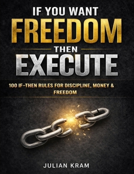 Paperback If You Want Freedom, Then Execute: 100 If-Then Rules to Kill Procrastination, Build Discipline & Take Control Book
