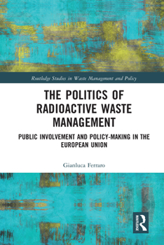 The Politics of Radioactive Waste Management: Public Involvement and Policy-Making in the European Union (Routledge Studies in Waste Management and Policy)