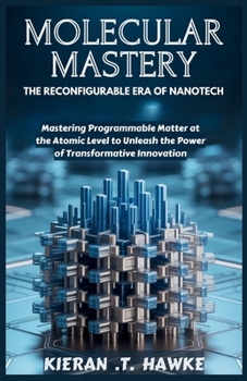 Paperback Molecular Mastery: The Reconfigurable Era of Nanotech: Mastering Programmable Matter at the Atomic Level to Unleash the Power of Transformative Innova Book