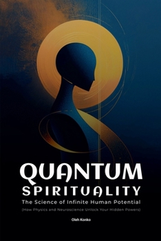 Quantum Spirituality: the Science of Infinite Human Potential (How Physics and Neuroscience Unlock Your Hidden Powers) (Spirituality 2.0)