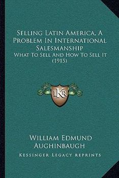 Selling Latin America, A Problem In International Salesmanship: What To Sell And How To Sell It