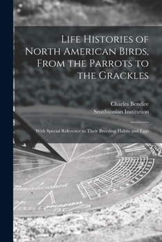 Paperback Life Histories of North American Birds, From the Parrots to the Grackles [microform]: With Special Reference to Their Breeding Habits and Eggs Book