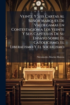 Veinte Y Seis Cartas Al Señor Marqués De Valdegamas En Contestación a Los Veinte Y Seis Capítulos De Su Ensayo Sobre El Catolicismo, El Liberalismo Y El Socialismo