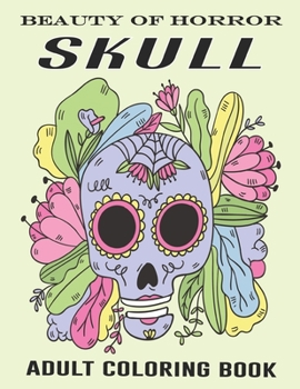 Beauty Of Horror Skull Adult Coloring Book: Detailed Designs for Stress Relief; Advanced Coloring For Men & Women; Stress-Free Designs For Skull Lovers, Great For Halloween Parties. Vol-1