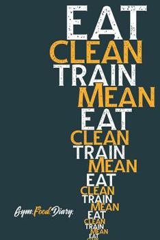 Paperback Eat Clean Train Mean: Gym Food Diary. Track Your Macronutrients and Weight Training with This A5 Size Logbook. Book