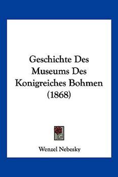 Paperback Geschichte Des Museums Des Konigreiches Bohmen (1868) [German] Book