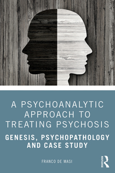 Hardcover A Psychoanalytic Approach to Treating Psychosis: Genesis, Psychopathology and Case Study Book