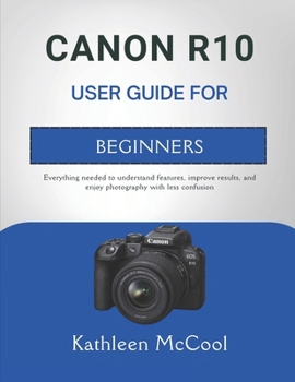 Paperback Canon R10 User Guide for Beginners: Everything needed to understand features, improve results, and enjoy photography with less confusion Book