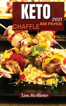 Keto air fryer and keto chaffle 2021: The perfect guide to start weight loss with ketogenic diet in less 2 week