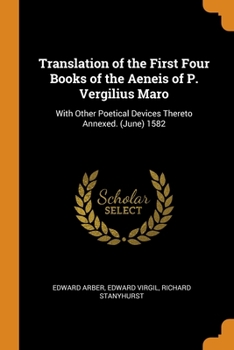 Paperback Translation of the First Four Books of the Aeneis of P. Vergilius Maro: With Other Poetical Devices Thereto Annexed. (June) 1582 Book