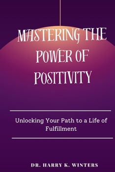 Paperback Mastering the power of positivity: Unlocking Your Path to a Life of Fulfillment Book