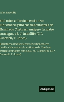 Hardcover Bibliotheca Chethamensis: sive Bibliothecæ publicæ Mancuniensis ab Humfredo Chetham armigero fundatæ catalogus, ed. J. Radcliffe (G.P. Greswell, T. Jo [Italian] Book