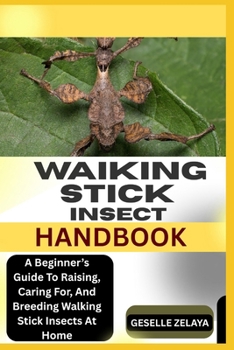 WAIKING STICK INSECT HANDBOOK: A Beginner’s Guide To Raising, Caring For, And Breeding Walking Stick Insects At Home