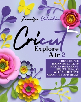 Paperback Cricut Explore Air 2: The Ultimate Beginners Guide to Master Your Cricut: Project Ideas, As Well As Creative Cricut Tips and Tricks Book
