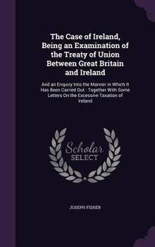 Hardcover The Case of Ireland, Being an Examination of the Treaty of Union Between Great Britain and Ireland: And an Enquiry Into the Manner in Which It Has Bee Book