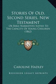 Paperback Stories Of Old, Second Series, New Testament: Or Bible Narratives Suited To The Capacity Of Young Children (1862) Book