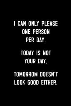 I Can Only Please One Person Per Day. Today Is Not Your Day. Tomorrow Doesn't Look Good Either: : College Ruled Line Paper Notebook Journal ... Page, 6 x 9 inch) Soft Cover, Matte Finish